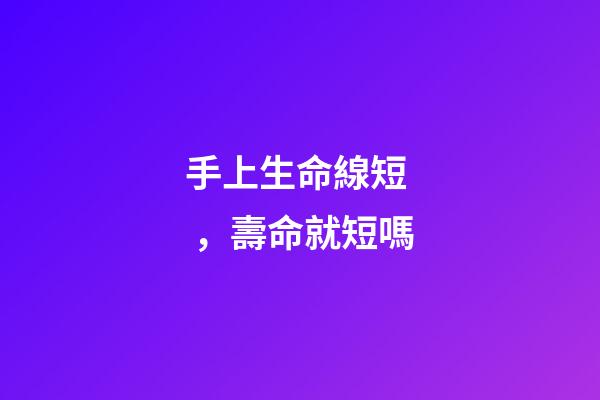 手上生命線短，壽命就短嗎?